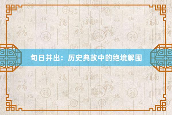 旬日并出:历史典故中的绝境解围